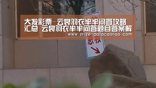 大发彩票-云裳羽衣半半问答攻略汇总  云裳羽衣半半问答题目答