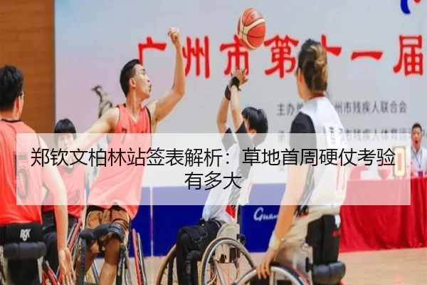 郑钦文柏林站签表解析：草地首周硬仗考验有多大